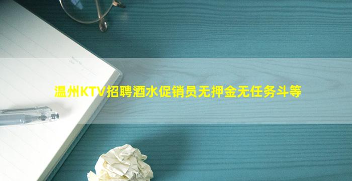 温州KTV招聘酒水促销员无押金无任务斗等